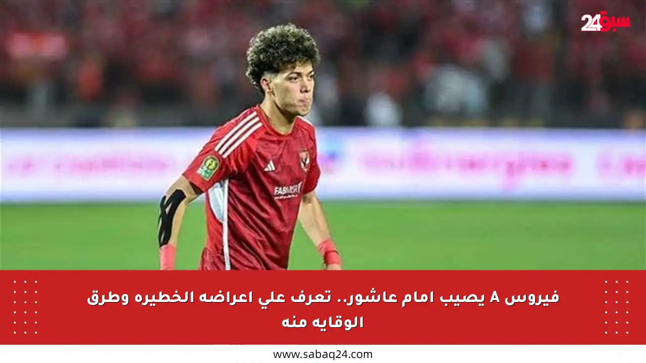 فيروس A يصيب إمام عاشور.. تعرف على أعراضه الخطيرة وطرق الوقاية منه